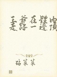 王爷在体内一边走路一边顶