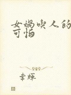 女娲吃人的照片可怕