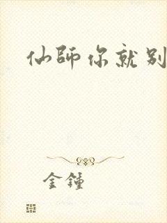 仙师你就别装了