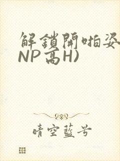 解锁开啪姿势(NP高H)
