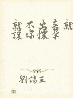 就不出来就是要让你怀孕