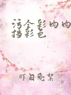 污全彩肉肉无遮挡彩色