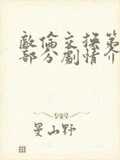 敌伦交换第21部分剧情介绍