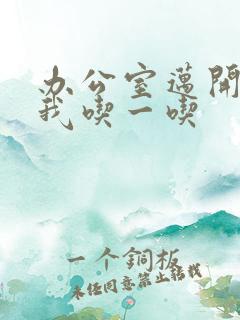 办公室迈开腿让我吃一吃