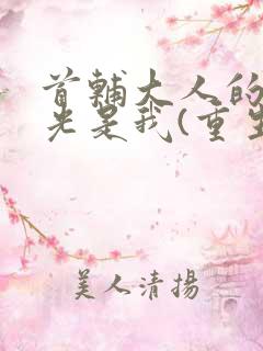 首辅大人的白月光是我(重生)