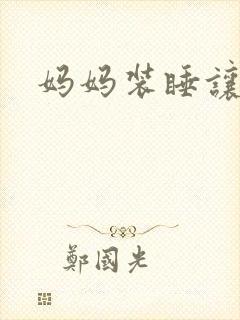 妈妈装睡让我进