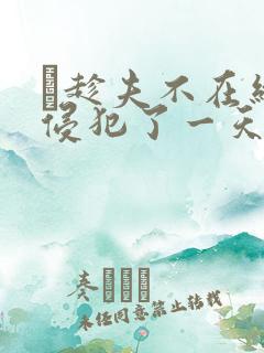 巜趁夫不在给公侵犯了一天