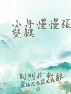 小丹慢慢张开了双腿