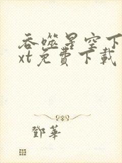 吞噬星空下载txt免费下载