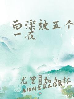 白洁被五个人玩一夜