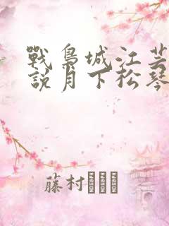战枭城江芸媚小说月下松琴