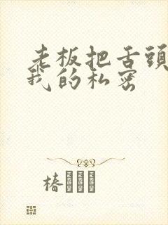 老板把舌头伸进我的私密