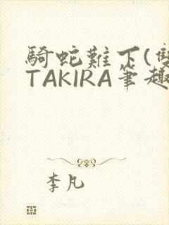骑蛇难下(双)TAKIRA笔趣阁