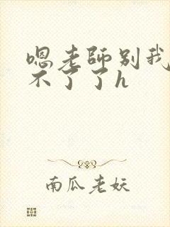 嗯老师别我我受不了了h