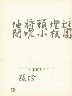 他将头埋进双腿间吮小核图片