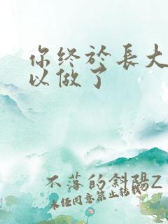 你终于长大了可以做了