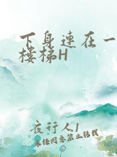 下身连在一起上楼梯H