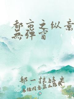 都市之纵意花丛无弹窗