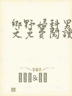乡野妇科男医全文免费阅读