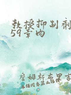 教授抑制剂要吗59章肉