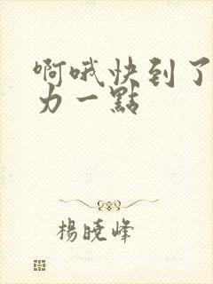 啊哦快到了再用力一点