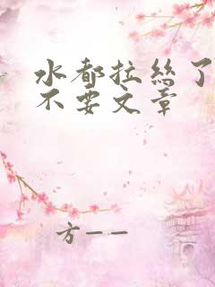 水都拉丝了还说不要文章