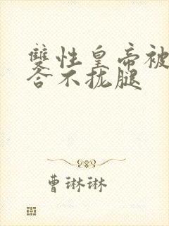 双性皇帝被c得合不拢腿