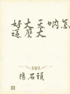 好大天呐怎么会这么大