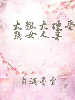 太粗太硬受不了熟女人妻