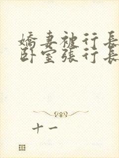 娇妻被行长抱进卧室张行长全文