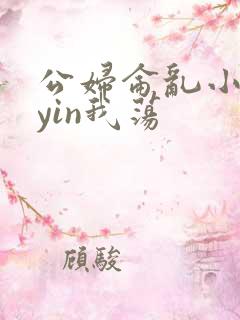 公妇仑乱小说你yin我荡