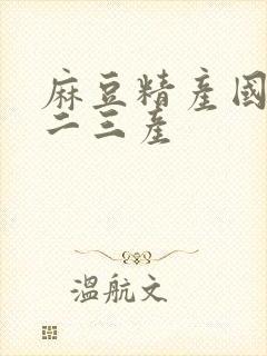 麻豆精产国品一二三产