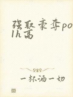 强取豪夺po11h高