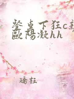 餐桌下狂c亲女欧阳凝hh