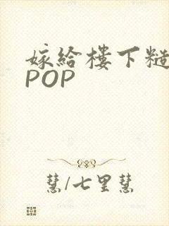 嫁给楼下糙汉后POP