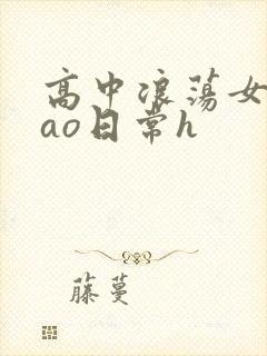 高中浪荡女挨cao日常h