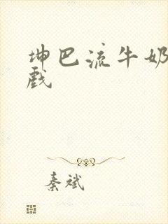 坤巴流牛奶的游戏