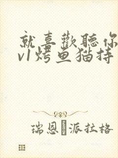 就喜欢听你叫1v1烤鱼猫持竿钓鱼