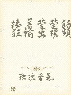 捧着莹莹的腿疯狂输出视频