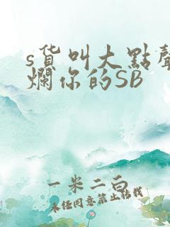 s货叫大点声C烂你的SB