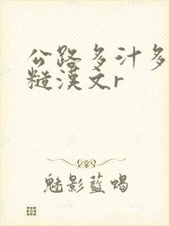 公路多汁多肉的糙汉文r