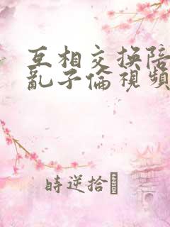 互相交换陪读妇乱子伦视频
