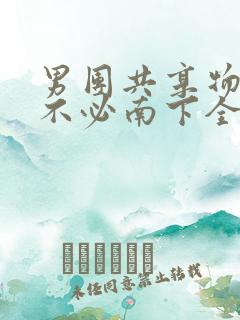 男团共享物BY不必南下全文阅读