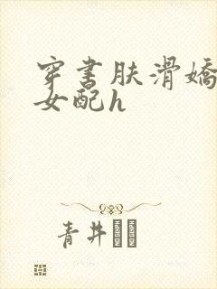 穿书肤滑娇软糯女配h