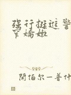 强行挺进警花紧窄娇嫩