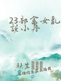 23部禽女乱小说小丹