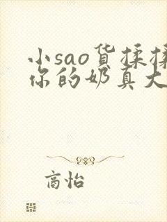 小sao货揉揉你的奶真大电影
