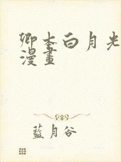 卿本白月光姜姒漫画