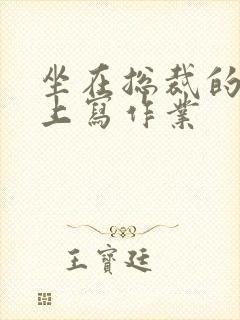 坐在总裁的木棒上写作业