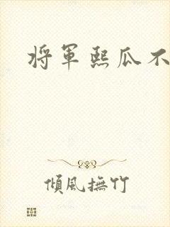 将军熙瓜不是瓜